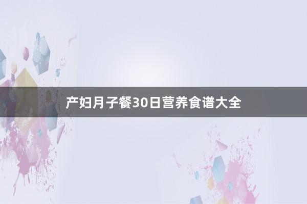 产妇月子餐30日营养食谱大全