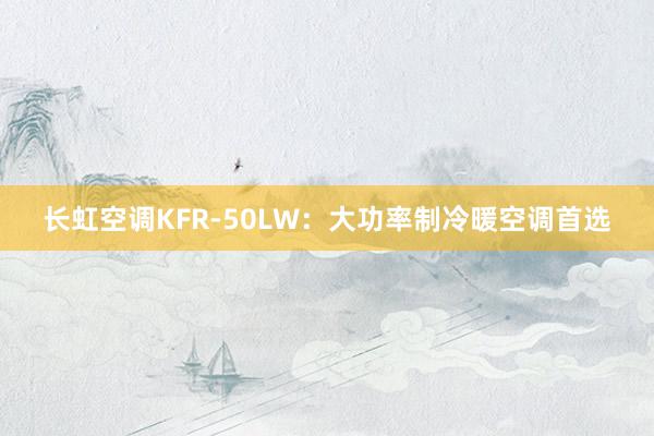 长虹空调KFR-50LW：大功率制冷暖空调首选